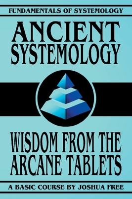 Ancient Systemology: Wisdom of the Arcane Tablets (Fundamentals of Systemology Basic Course #4)