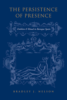 The Persistence of Presence: Emblem and Ritual in Baroque Spain (University of Toronto Romance) Cover Image