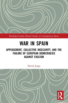 War in Spain: Appeasement, Collective Insecurity, and the Failure of European Democracies Against Fascism (Routledge/Canada Blanch Studies on Contemporary Spain) By David Jorge Cover Image