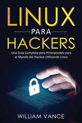 Linux para hackers: Una guía completa para principiantes para el mundo del hackeo utilizando Linux By William Vance Cover Image