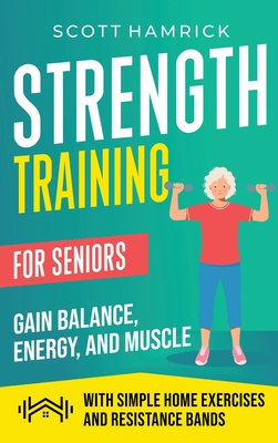 Strength Training for Seniors: Gain Balance, Energy, and Muscle with Simple Home Exercises and Resistance Bands Cover Image