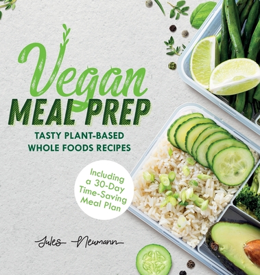 Vegan Meal Prep: Tasty Plant-Based Whole Foods Recipes (Including