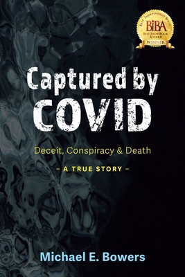 Captured by COVID: Deceit, Conspiracy & Death-A True Story By Michael E. Bowers Cover Image