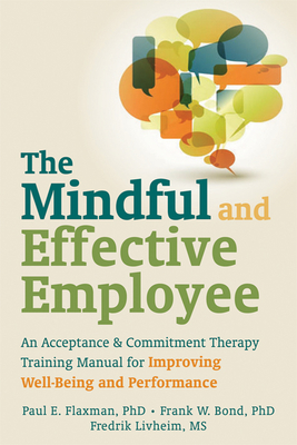 The Mindful and Effective Employee: An Acceptance & Commitment Therapy Training Manual for Improving Well-Being and Performance