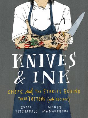 Knives & Ink: Chefs and the Stories Behind Their Tattoos (with Recipes) Cover Image