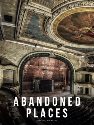 Abandoned Places: A photographic exploration of more than 100 worlds we have left behind By Kieron Connolly Cover Image