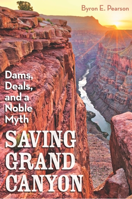 Saving Grand Canyon: Dams, Deals, and a Noble Myth By Byron E. Pearson Cover Image