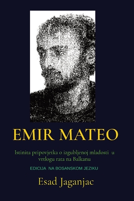 Emir Mateo: Istinita pripovjetka o izgubljenoj mladosti u vrtlogu rata na Balkanu By Esad Jaganjac Cover Image