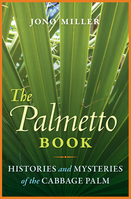 The Palmetto Book: Histories and Mysteries of the Cabbage Palm By Jono Miller Cover Image