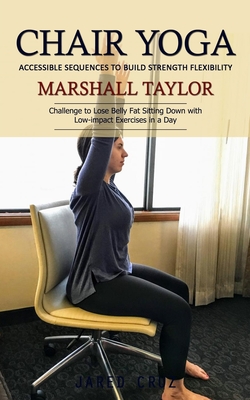 Chair Yoga: Accessible Sequences to Build Strength Flexibility (Challenge to Lose Belly Fat Sitting Down with Low-impact Exercises Cover Image