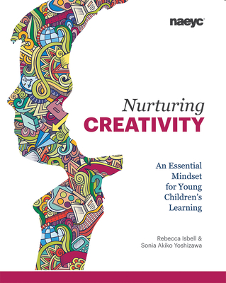 Nurturing Creativity: An Essential Mindset for Young Children's Learning By Rebecca Isbell, Sonia Akiko Yoshizawa Cover Image