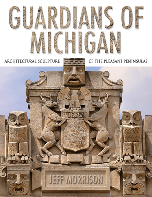 Guardians of Michigan: Architectural Sculpture of the Pleasant Peninsulas Cover Image