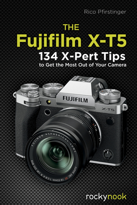 The Fujifilm X-T5: 134 X-Pert Tips to Get the Most Out of Your Camera By Rico Pfirstinger Cover Image