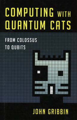 Computing with Quantum Cats: From Colossus to Qubits By John Gribbin Cover Image