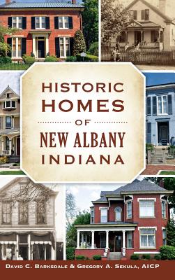Historic Homes of New Albany, Indiana By David C. Barksdale, Gregory A. Sekula Cover Image