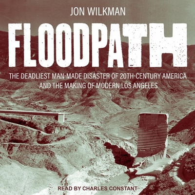 Floodpath Lib/E: The Deadliest Man-Made Disaster of 20th Century America and the Making of Modern Los Angeles Cover Image