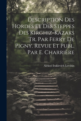 Description Des Hordes Et Des Steppes Des Kirghiz-Kazaks Tr. Par Ferry De Pigny. Revue Et Publ. Par E. Charrière Cover Image