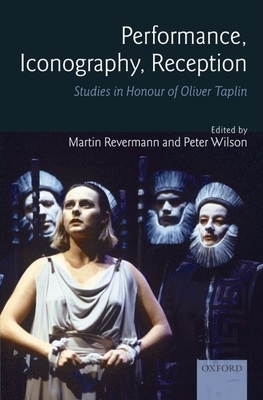 Performance, Iconography, Reception: Studies in Honour of Oliver Taplin By Martin Revermann (Editor), Peter Wilson (Editor) Cover Image