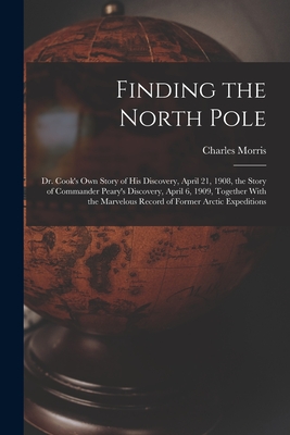 Finding the North Pole; Dr. Cook's own Story of his Discovery, April 21, 1908, the Story of Commander Peary's Discovery, April 6, 1909, Together With Cover Image