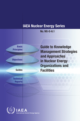 Guide to Knowledge Management Strategies and Approaches in Nuclear Energy Organizations and Facilities By International Atomic Energy Agency (Editor) Cover Image