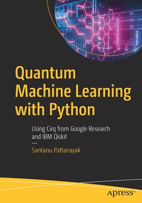 Quantum Machine Learning with Python: Using Cirq from Google Research and IBM Qiskit By Santanu Pattanayak Cover Image