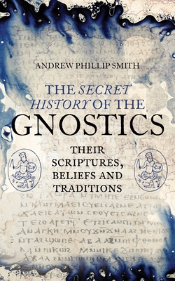 The Secret History of the Gnostics: Their Scriptures, Beliefs and Traditions Cover Image