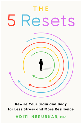 The 5 Resets: Rewire Your Brain and Body for Less Stress and More Resilience By Dr. Aditi Nerurkar, M.D. Cover Image