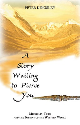 A Story Waiting to Pierce You: Mongolia, Tibet and the Destiny of the Western World By Peter Kingsley Cover Image