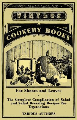 Eat Shoots and Leaves - The Complete Compilation of Salad and Salad Dressing Recipes for Vegetarians By Various Cover Image