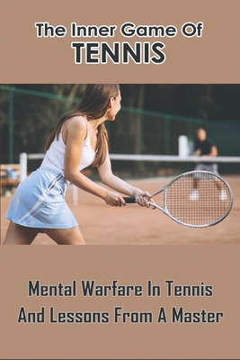 The Inner Game Of Tennis: Mental Warfare In Tennis And Lessons From A Master: Tennis Biography Books Cover Image