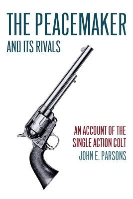 The Peacemaker and Its Rivals: An Account of the Single Action Colt (Reprint Edition) Cover Image