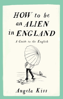 How to Be an Alien in England: A Guide to the English By Angela Kiss Cover Image
