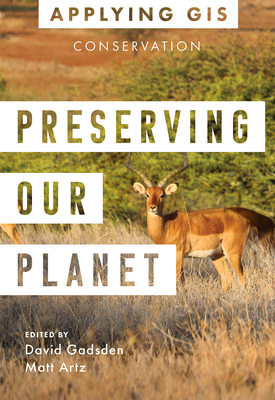 Preserving Our Planet: GIS for Conservation By David Gadsden (Editor), Matt Artz (Editor) Cover Image