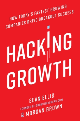 Hacking Growth: How Today's Fastest-Growing Companies Drive Breakout Success By Sean Ellis, Morgan Brown Cover Image