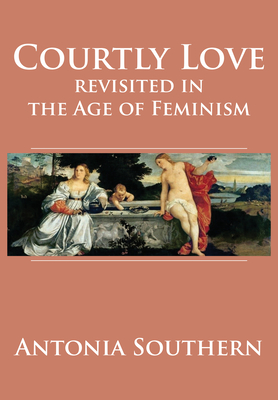 Courtly Love Revisited in the Age of Feminism By Antonia Southern Cover Image