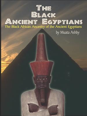 The Black Ancient Egyptians: Evidences of the Black African Origins of Ancient Egyptian Culture, Civilization, Religion and Philosophy cover