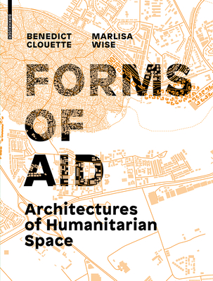 Forms of Aid: Architectures of Humanitarian Space By Benedict Clouette, Marlisa Wise Cover Image