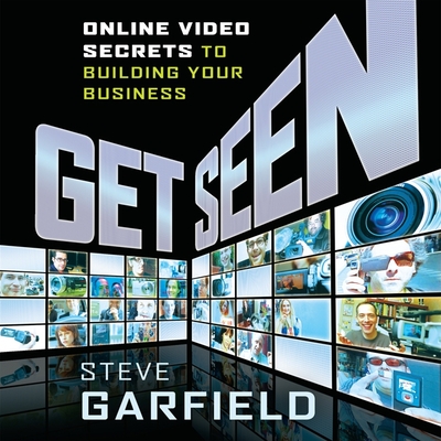 Get Seen: Online Video Secrets to Building Your Business + URL By Steve Garfield, Sean Pratt (Read by), Lloyd James (Read by) Cover Image
