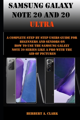 Samsung Galaxy Note 20 and 20 Ultra: A Complete Step By Step Users Guide For Beginners And Seniors On How To Use The Samsung galaxy note 20 Series Lik Cover Image