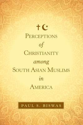 Perceptions of Christianity Among South Asian Muslims in America By Paul S. Biswas Cover Image