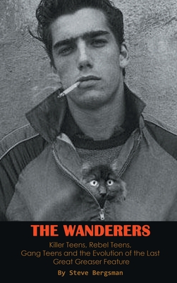 The Wanderers - Killer Teens, Rebel Teens, Gang Teens and the evolution of the last Great Greaser Feature (hardback) Cover Image