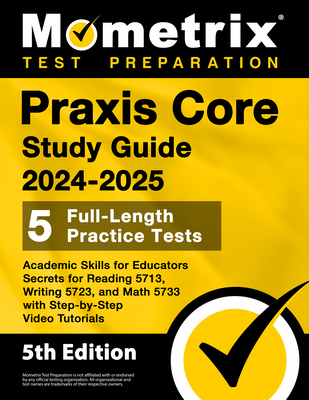 Praxis Core Study Guide 2024-2025 - 5 Full-Length Practice Tests, Academic Skills for Educators Secrets for Reading 5713, Writing 5723, and Math 5733 Cover Image