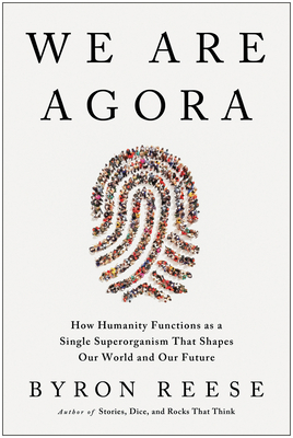 We Are Agora: How Humanity Functions as a Single Superorganism That Shapes Our World and Our Future By Byron Reese Cover Image