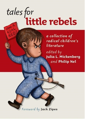 Tales for Little Rebels: A Collection of Radical Children's Literature By Julia L. Mickenberg (Editor), Philip Nel (Editor), Jack Zipes (Foreword by) Cover Image