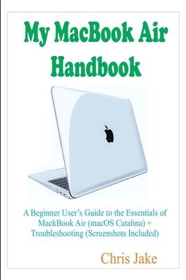 My MacBook Air Handbook: A Beginner User's Guide to The Essentials of MacBook Air (macOS Catalina) + Troubleshooting Cover Image