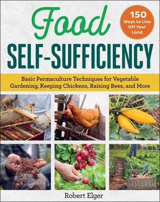 Food Self-Sufficiency: Basic Permaculture Techniques for Vegetable Gardening, Keeping Chickens, Raising Bees, and More By Robert Elger Cover Image