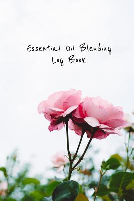 Essential Oil Blending Log Book: Pink rose cover workbook to record new recipes, intentions, uses, scents, benefits, and notes Cover Image