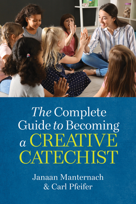 The Complete Guide to Becoming a Creative Catechist By Janaan Manternach, Carl Pfeiffer, Janet Schaeffler (With) Cover Image