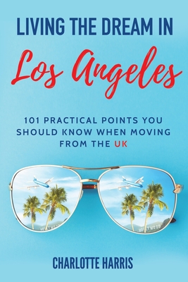 Living The Dream In Los Angeles: 101 Practical Points You Should Know When Moving From The UK Cover Image