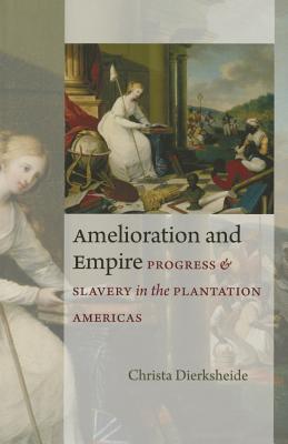 Amelioration and Empire: Progress and Slavery in the Plantation Americas (Jeffersonian America) By Christa Dierksheide Cover Image